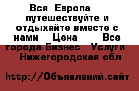 Вся  Европа.....путешествуйте и отдыхайте вместе с нами  › Цена ­ 1 - Все города Бизнес » Услуги   . Нижегородская обл.